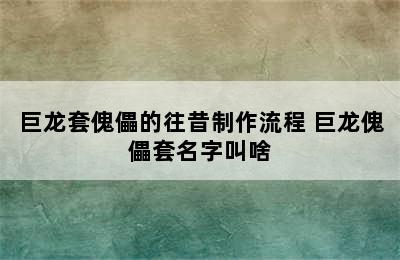 巨龙套傀儡的往昔制作流程 巨龙傀儡套名字叫啥